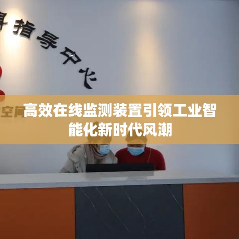 高效在线监测装置引领工业智能化新时代风潮