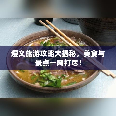 遵义旅游攻略大揭秘，美食与景点一网打尽！