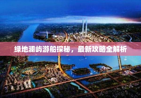 绿地澜屿游船探秘，最新攻略全解析
