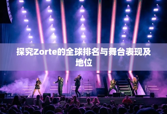 探究Zorte的全球排名与舞台表现及地位