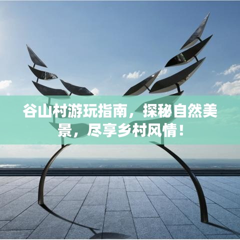 谷山村游玩指南，探秘自然美景，尽享乡村风情！