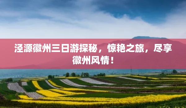 泾源徽州三日游探秘，惊艳之旅，尽享徽州风情！