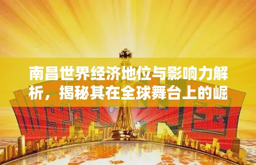 南昌世界经济地位与影响力解析，揭秘其在全球舞台上的崛起之路！