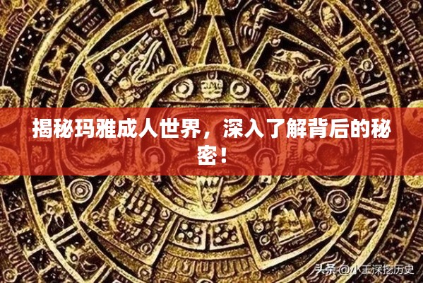 揭秘玛雅成人世界，深入了解背后的秘密！
