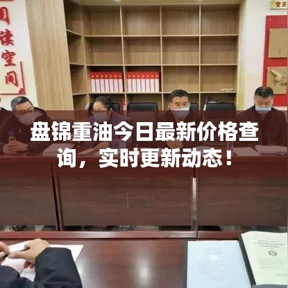盘锦重油今日最新价格查询，实时更新动态！