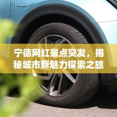 宁德网红景点突发，揭秘城市新魅力探索之旅