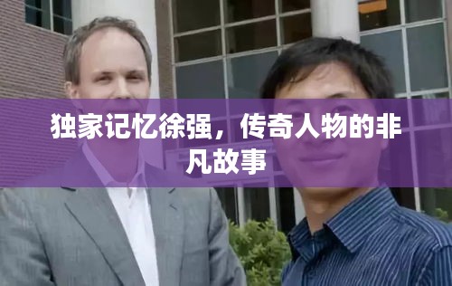 独家记忆徐强，传奇人物的非凡故事
