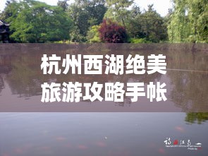 杭州西湖绝美旅游攻略手帐，百度热推必览！