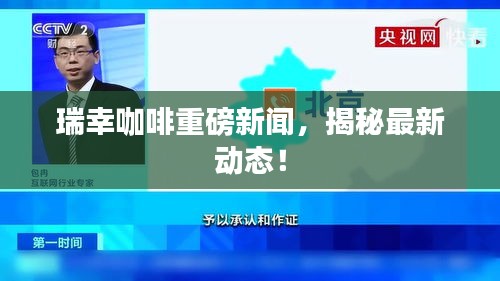 瑞幸咖啡重磅新闻，揭秘最新动态！