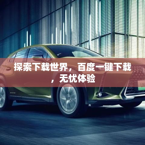 探索下载世界，百度一键下载，无忧体验