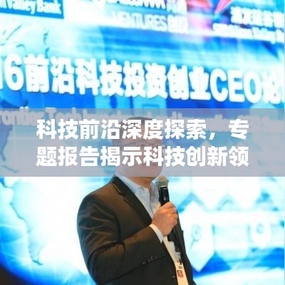科技前沿深度探索，专题报告揭示科技创新领域新动态