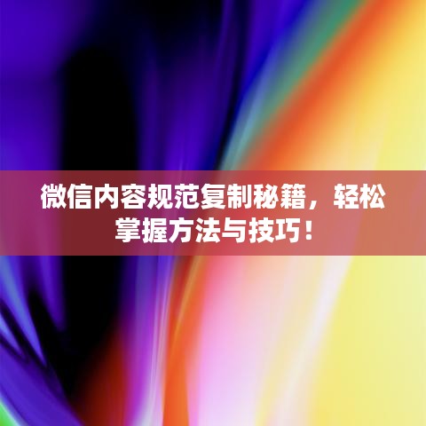 微信内容规范复制秘籍，轻松掌握方法与技巧！