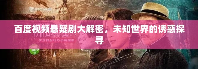 百度视频悬疑剧大解密，未知世界的诱惑探寻