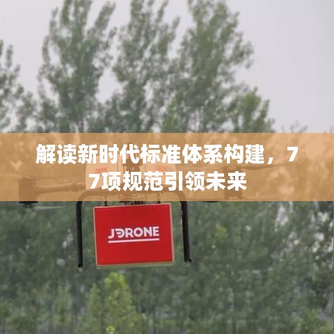 解读新时代标准体系构建，77项规范引领未来