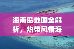 海南岛地图全解析，热带风情海岛探索之旅
