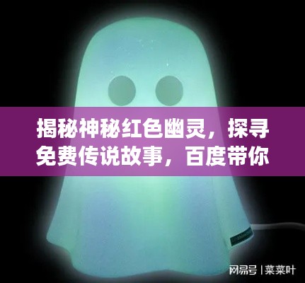 揭秘神秘红色幽灵，探寻免费传说故事，百度带你探索未知世界！