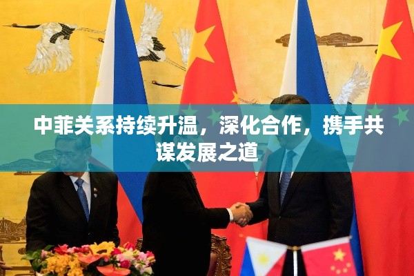 中菲关系持续升温，深化合作，携手共谋发展之道