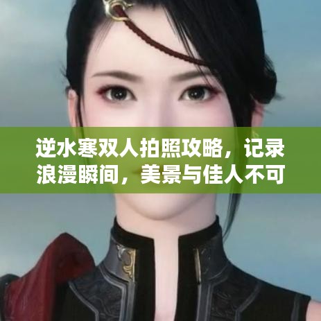 逆水寒双人拍照攻略，记录浪漫瞬间，美景与佳人不可辜负