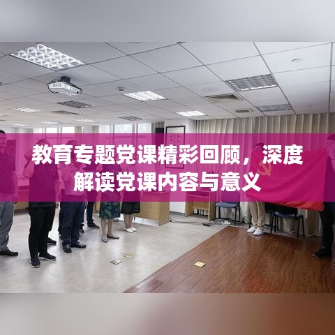 教育专题党课精彩回顾，深度解读党课内容与意义
