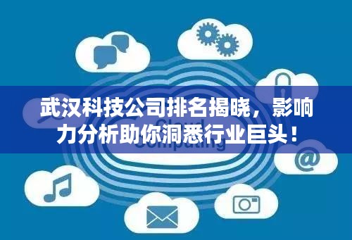 武汉科技公司排名揭晓，影响力分析助你洞悉行业巨头！