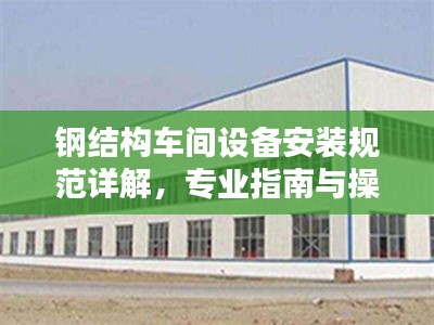 钢结构车间设备安装规范详解，专业指南与操作要领
