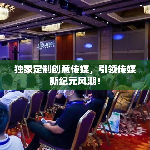 独家定制创意传媒，引领传媒新纪元风潮！