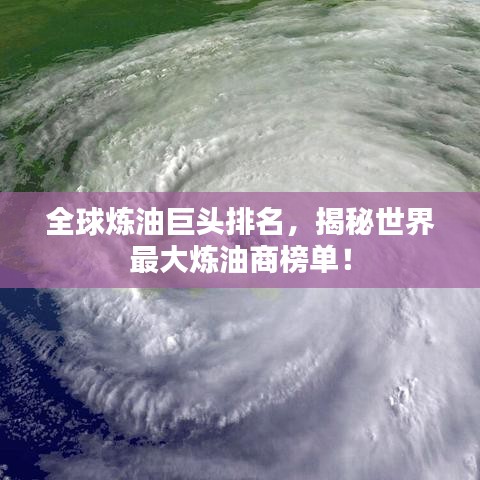 全球炼油巨头排名，揭秘世界最大炼油商榜单！