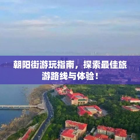 朝阳街游玩指南，探索最佳旅游路线与体验！