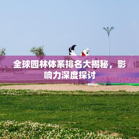 全球园林体系排名大揭秘，影响力深度探讨