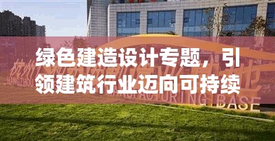 绿色建造设计专题，引领建筑行业迈向可持续发展新时代
