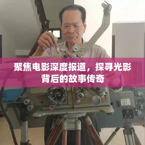 聚焦电影深度报道，探寻光影背后的故事传奇