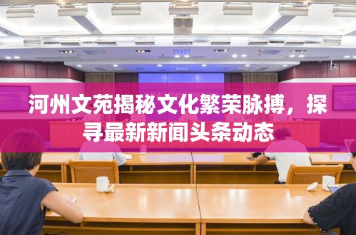 河州文苑揭秘文化繁荣脉搏，探寻最新新闻头条动态