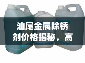 汕尾金属除锈剂价格揭秘，高效产品一览