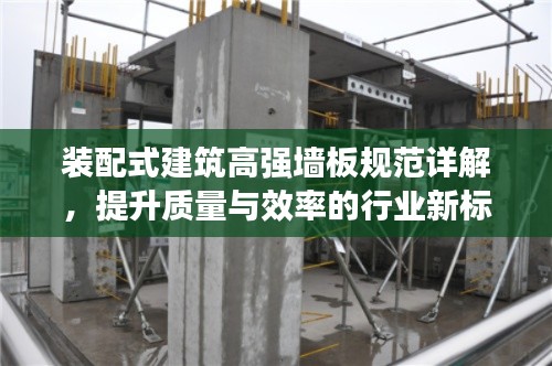 装配式建筑高强墙板规范详解，提升质量与效率的行业新标准