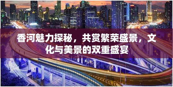 香河魅力探秘，共赏繁荣盛景，文化与美景的双重盛宴