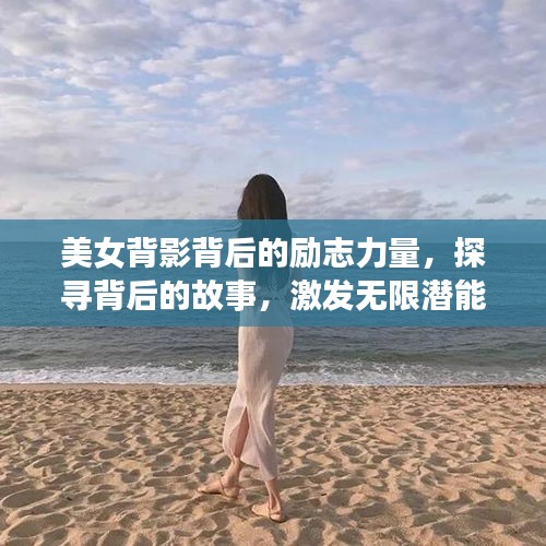 美女背影背后的励志力量，探寻背后的故事，激发无限潜能！