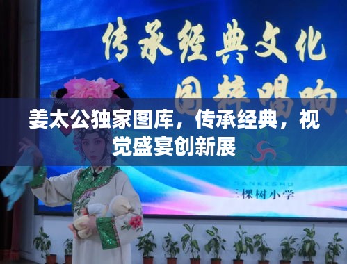 姜太公独家图库，传承经典，视觉盛宴创新展