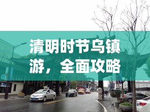 清明时节乌镇游，全面攻略助你畅游水乡古镇