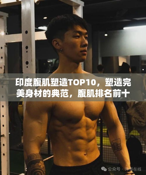印度腹肌塑造TOP10，塑造完美身材的典范，腹肌排名前十名！
