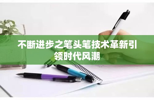 不断进步之笔头笔技术革新引领时代风潮