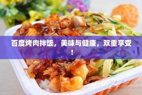 百度烤肉拌饭，美味与健康，双重享受！
