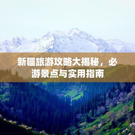 新疆旅游攻略大揭秘，必游景点与实用指南