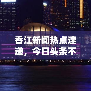 香江新闻热点速递，今日头条不容错过