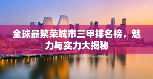 全球最繁荣城市三甲排名榜，魅力与实力大揭秘
