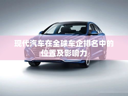 现代汽车在全球车企排名中的位置及影响力