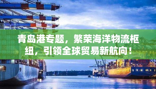 青岛港专题，繁荣海洋物流枢纽，引领全球贸易新航向！