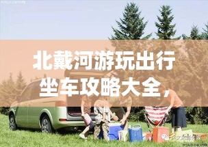 北戴河游玩出行坐车攻略大全，最新指南助你畅游无忧！