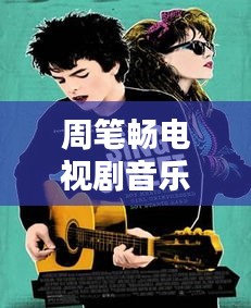 周笔畅电视剧音乐大全，最新热门影视金曲一网打尽！