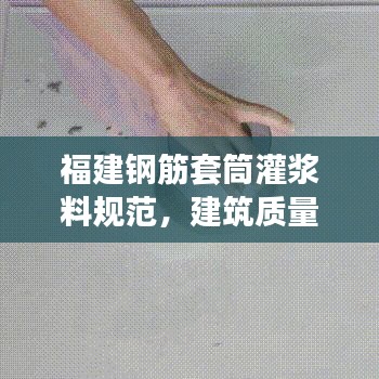 福建钢筋套筒灌浆料规范，建筑质量的守护秘籍！