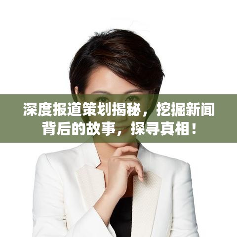 深度报道策划揭秘，挖掘新闻背后的故事，探寻真相！